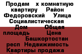 Продам 3-х комнатную квартиру  › Район ­ Федоровский  › Улица ­ Социалистическая  › Дом ­ 65 › Общая площадь ­ 57 › Цена ­ 1 400 000 - Башкортостан респ. Недвижимость » Квартиры продажа   . Башкортостан респ.